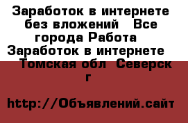 Заработок в интернете без вложений - Все города Работа » Заработок в интернете   . Томская обл.,Северск г.